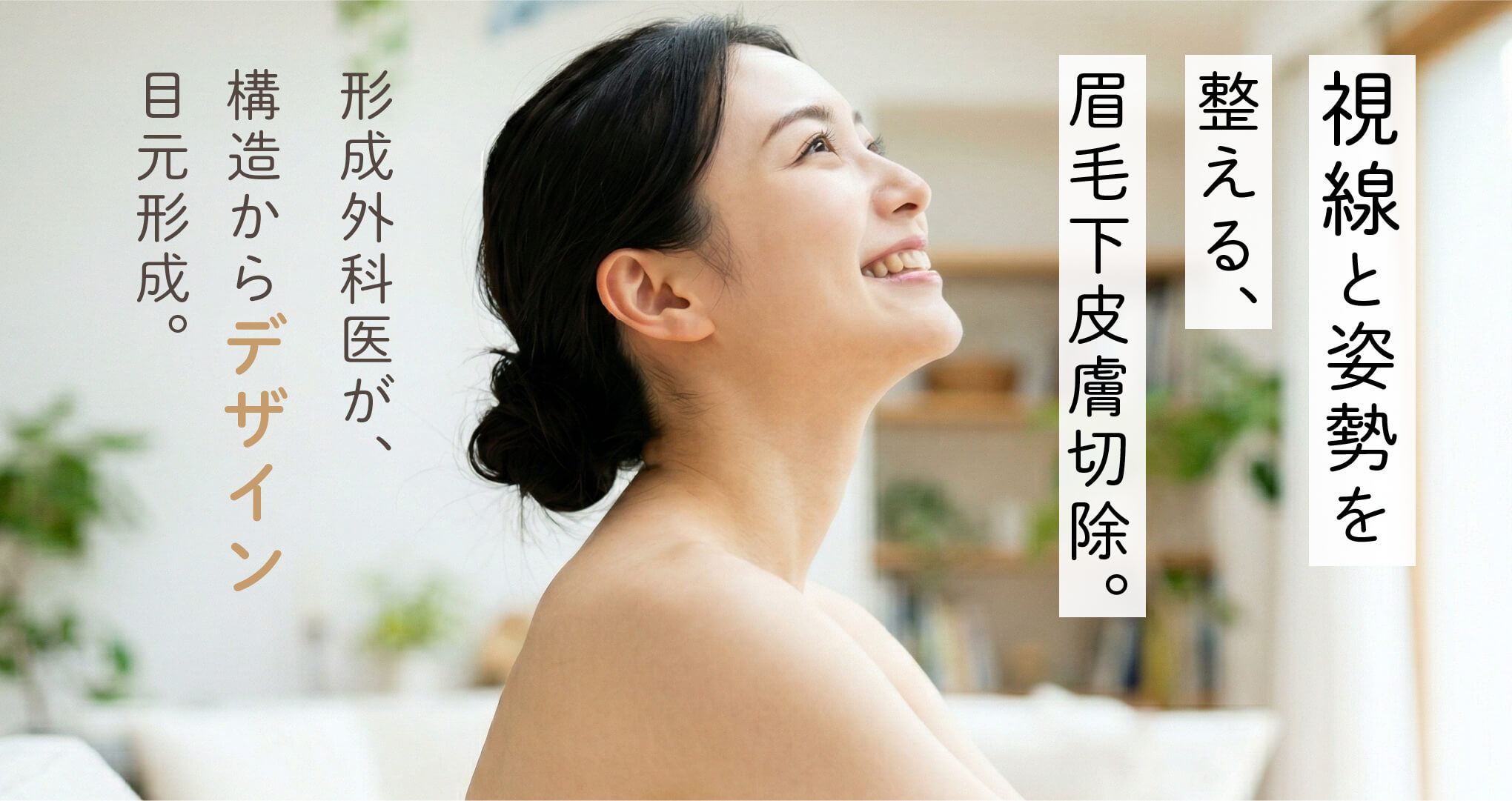 ”視線と姿勢を整える、眉毛下皮膚切除。形成外科医が、構造からデザイン。目元形成。”